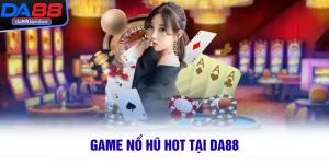 Game Nổ Hũ Hot Tại DA88 – Quay Là Trúng, Thưởng Cực Lớn